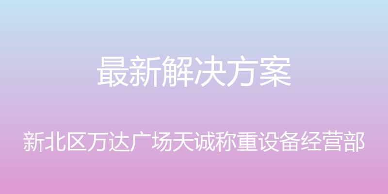 最新解决方案 - 新北区万达广场天诚称重设备经营部